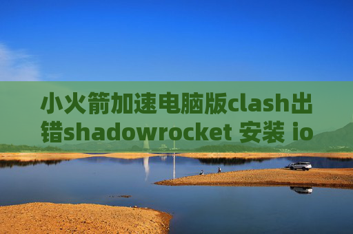 小火箭加速电脑版clash出错shadowrocket 安装 ios