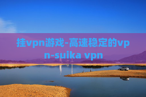 挂vpn游戏-高速稳定的vpn-suika vpn