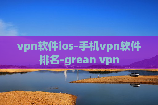 vpn软件ios-手机vpn软件排名-grean vpn