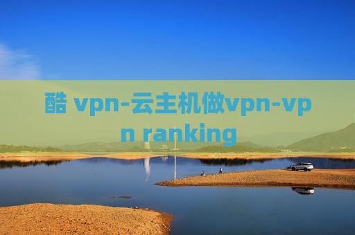 酷 vpn-云主机做vpn-vpn ranking