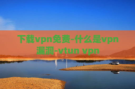 下载vpn免费-什么是vpn漏洞-vtun vpn