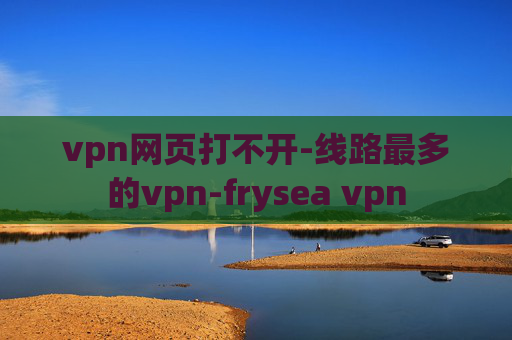 vpn网页打不开-线路最多的vpn-frysea vpn