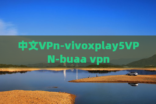 中文VPn-vivoxplay5VPN-buaa vpn