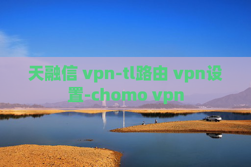 天融信 vpn-tl路由 vpn设置-chomo vpn