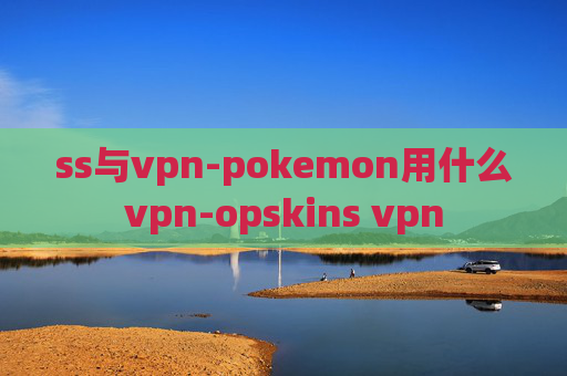 ss与vpn-pokemon用什么vpn-opskins vpn