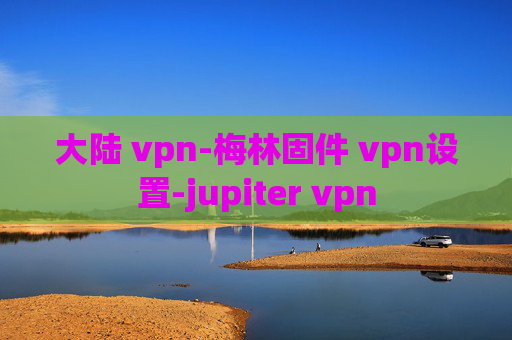 大陆 vpn-梅林固件 vpn设置-jupiter vpn