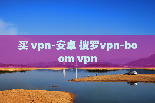 买 vpn-安卓 搜罗vpn-boom vpn