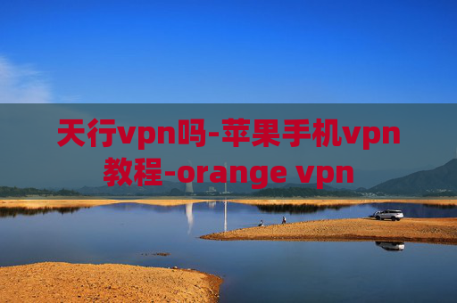 天行vpn吗-苹果手机vpn教程-orange vpn