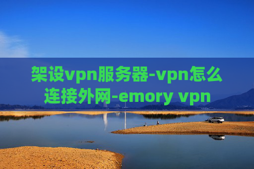 架设vpn服务器-vpn怎么连接外网-emory vpn