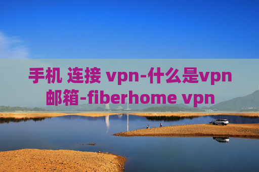 手机 连接 vpn-什么是vpn邮箱-fiberhome vpn