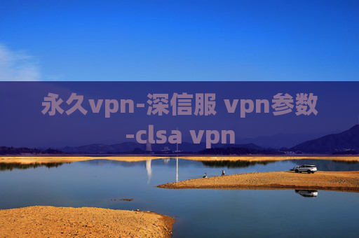 永久vpn-深信服 vpn参数-clsa vpn