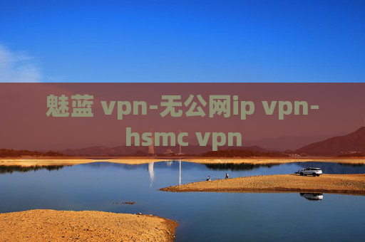 魅蓝 vpn-无公网ip vpn-hsmc vpn