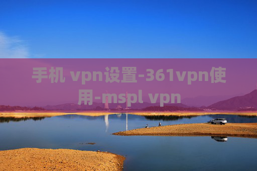 手机 vpn设置-361vpn使用-mspl vpn