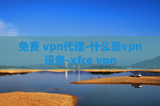 免费 vpn代理-什么是vpn设备-xfce vpn