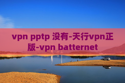 vpn pptp 没有-天行vpn正版-vpn batternet