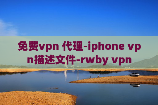 免费vpn 代理-iphone vpn描述文件-rwby vpn