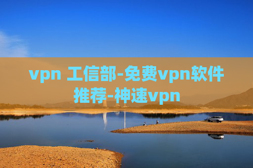 vpn 工信部-免费vpn软件推荐-神速vpn