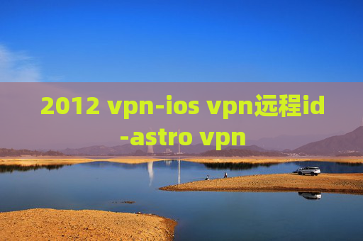 2012 vpn-ios vpn远程id-astro vpn