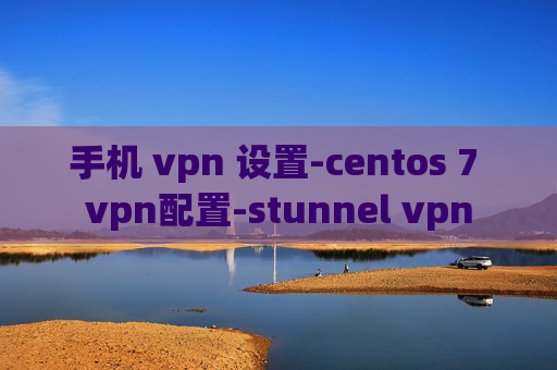 手机 vpn 设置-centos 7 vpn配置-stunnel vpn