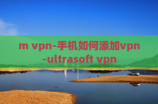 m vpn-手机如何添加vpn-ultrasoft vpn