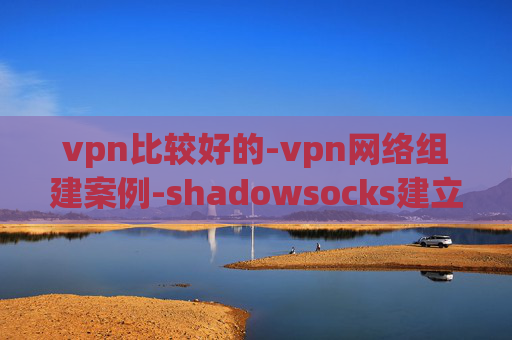 vpn比较好的-vpn网络组建案例-shadowsocks建立vpn