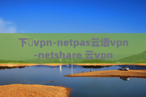 下載vpn-netpas云墙vpn-netshare 云vpn