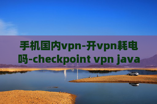 手机国内vpn-开vpn耗电吗-checkpoint vpn java