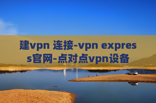 建vpn 连接-vpn express官网-点对点vpn设备