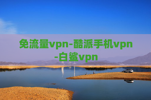 免流量vpn-酷派手机vpn-白鲨vpn