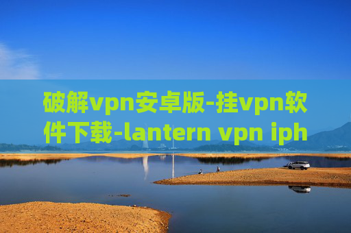 破解vpn安卓版-挂vpn软件下载-lantern vpn iphone