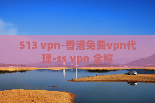 513 vpn-香港免费vpn代理-ss vpn 全称