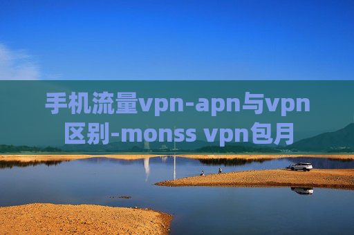 手机流量vpn-apn与vpn区别-monss vpn包月