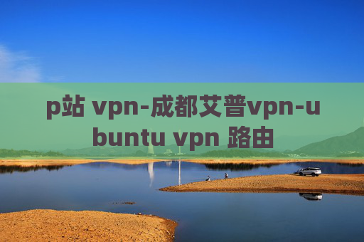 p站 vpn-成都艾普vpn-ubuntu vpn 路由