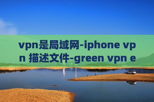 vpn是局域网-iphone vpn 描述文件-green vpn english