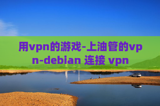 用vpn的游戏-上油管的vpn-debian 连接 vpn