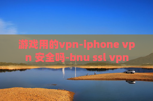 游戏用的vpn-iphone vpn 安全吗-bnu ssl vpn