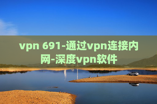 vpn 691-通过vpn连接内网-深度vpn软件