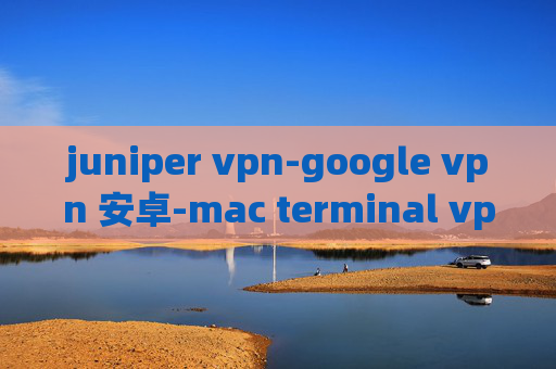 juniper vpn-google vpn 安卓-mac terminal vpn