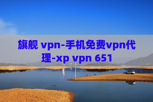 旗舰 vpn-手机免费vpn代理-xp vpn 651