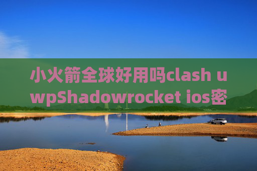 小火箭全球好用吗clash uwpShadowrocket ios密码