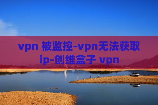 vpn 被监控-vpn无法获取ip-创维盒子 vpn