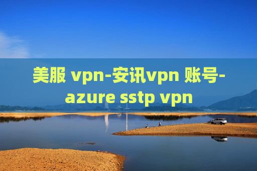 美服 vpn-安讯vpn 账号-azure sstp vpn