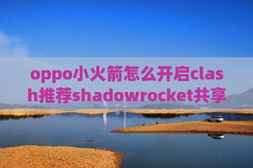 oppo小火箭怎么开启clash推荐shadowrocket共享节点