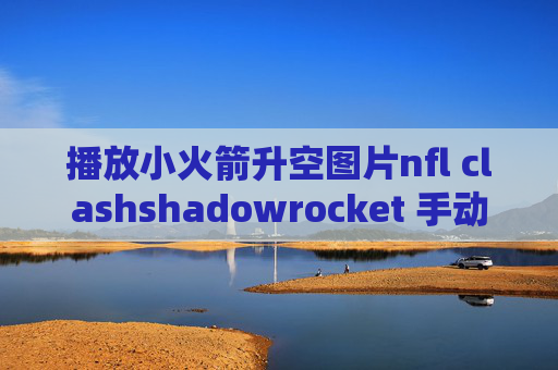 播放小火箭升空图片nfl clashshadowrocket 手动配置