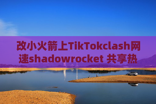 改小火箭上TikTokclash网速shadowrocket 共享热点