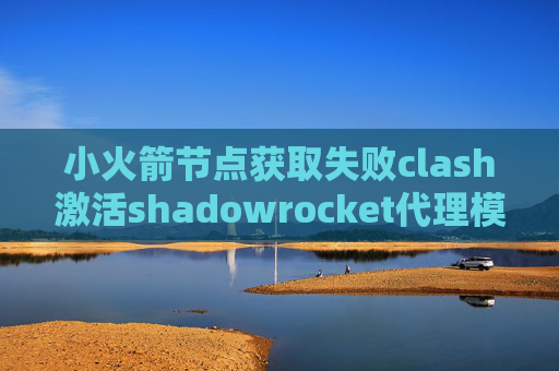 小火箭节点获取失败clash激活shadowrocket代理模式