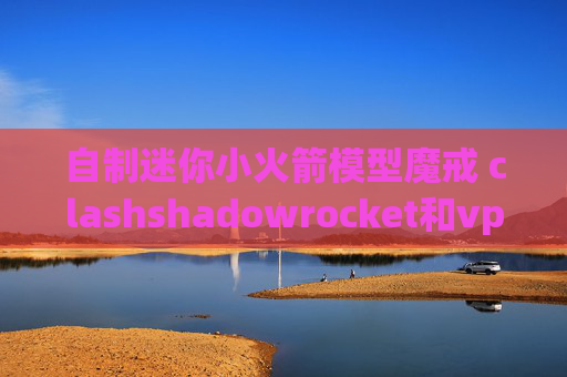 自制迷你小火箭模型魔戒 clashshadowrocket和vpn