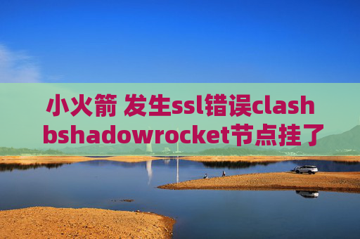 小火箭 发生ssl错误clash bshadowrocket节点挂了