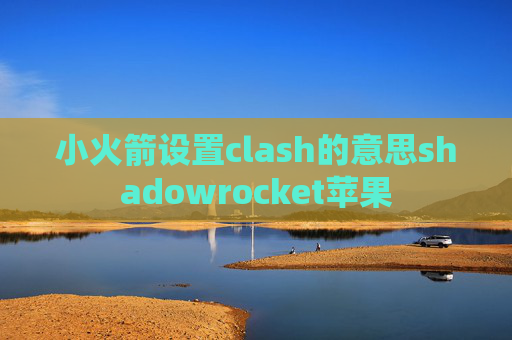 小火箭设置clash的意思shadowrocket苹果