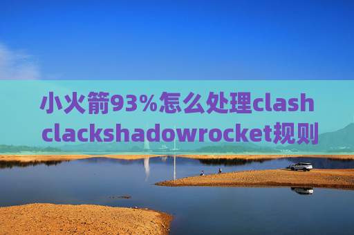 小火箭93%怎么处理clash clackshadowrocket规则github